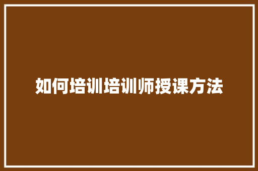 如何培训培训师授课方法