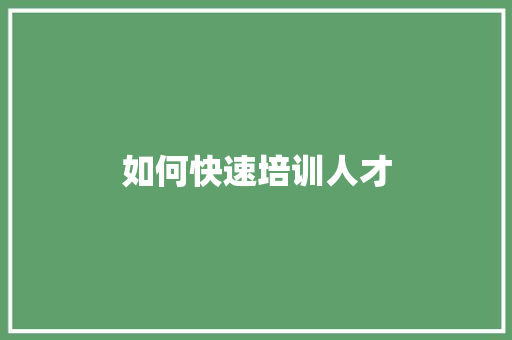 如何快速培训人才