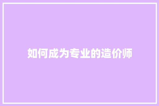 如何成为专业的造价师