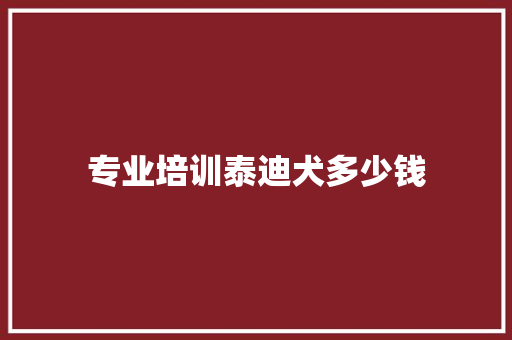 专业培训泰迪犬多少钱