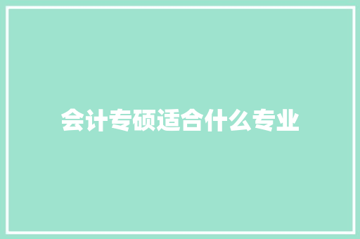 会计专硕适合什么专业