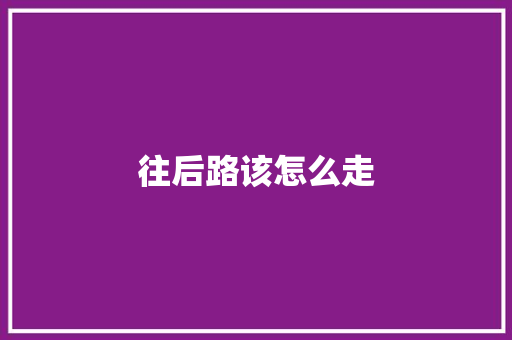 往后路该怎么走