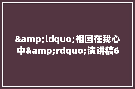 &ldquo;祖国在我心中&rdquo;演讲稿600字 工作总结