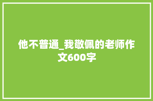 他不普通_我敬佩的老师作文600字