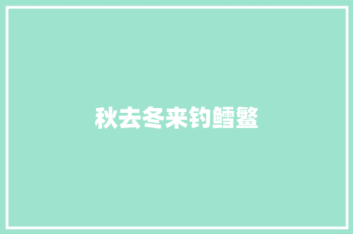 秋去冬来钓鳕鳘 演讲稿