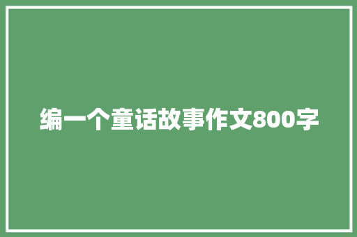 编一个童话故事作文800字