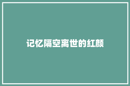 记忆隔空离世的红颜 商务演讲